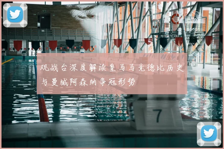 观战台深度解读皇马马竞德比历史与曼城阿森纳争冠形势