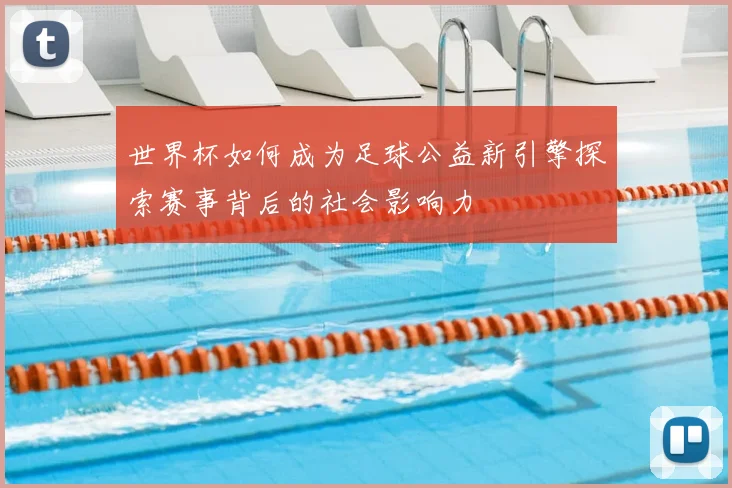 世界杯如何成为足球公益新引擎探索赛事背后的社会影响力