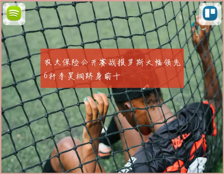 农夫保险公开赛战报罗斯大幅领先6杆李昊桐跻身前十