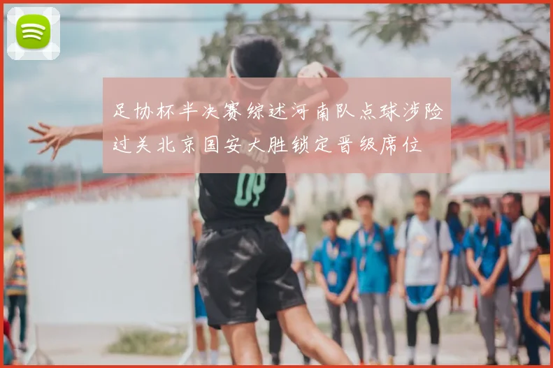 足协杯半决赛综述河南队点球涉险过关北京国安大胜锁定晋级席位