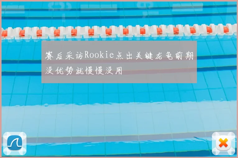 赛后采访Rookie点出关键龙龟前期没优势就慢慢没用