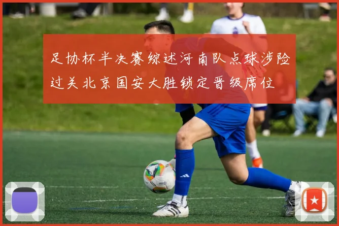 足协杯半决赛综述河南队点球涉险过关北京国安大胜锁定晋级席位