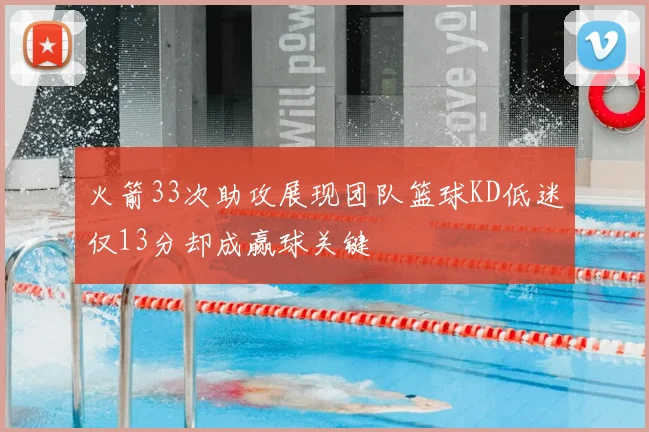 火箭33次助攻展现团队篮球KD低迷仅13分却成赢球关键