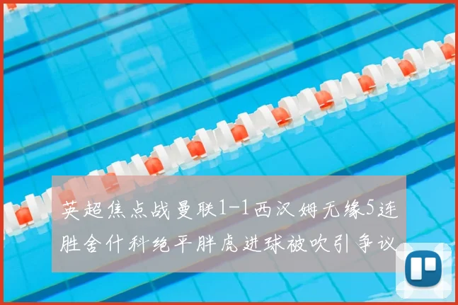 英超焦点战曼联1-1西汉姆无缘5连胜舍什科绝平胖虎进球被吹引争议