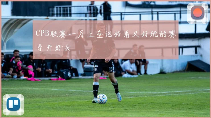 CPB联赛一月上垒记好看又好玩的赛季开好头