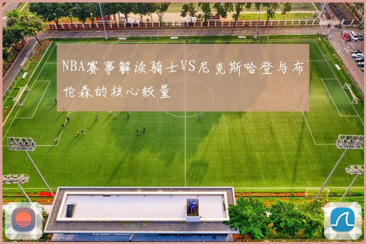 NBA赛事解读骑士VS尼克斯哈登与布伦森的核心较量