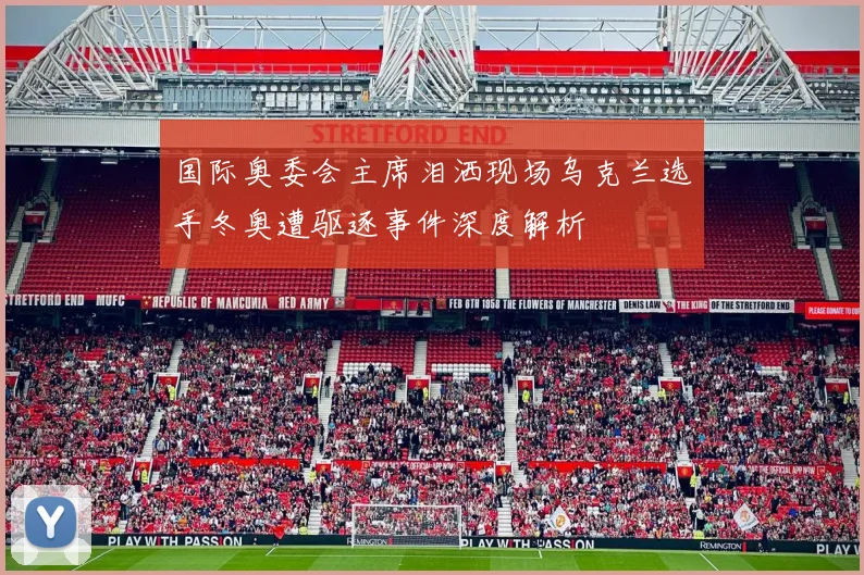 国际奥委会主席泪洒现场乌克兰选手冬奥遭驱逐事件深度解析