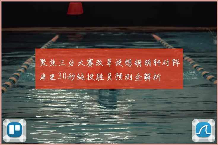 聚焦三分大赛改革设想胡明轩对阵库里30秒纯投胜负预测全解析