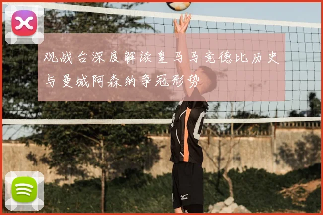 观战台深度解读皇马马竞德比历史与曼城阿森纳争冠形势