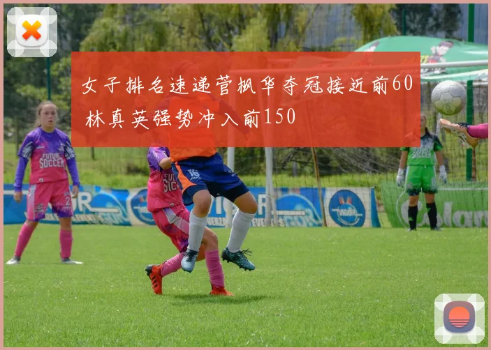女子排名速递菅枫华夺冠接近前60 林真英强势冲入前150